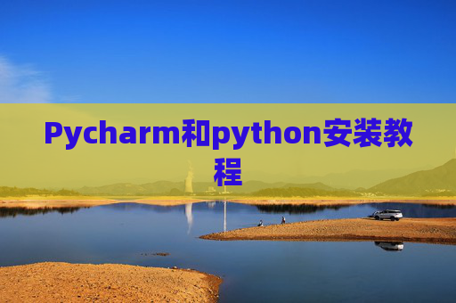 Pycharm和python安装教程 Pycharm和python安装教程